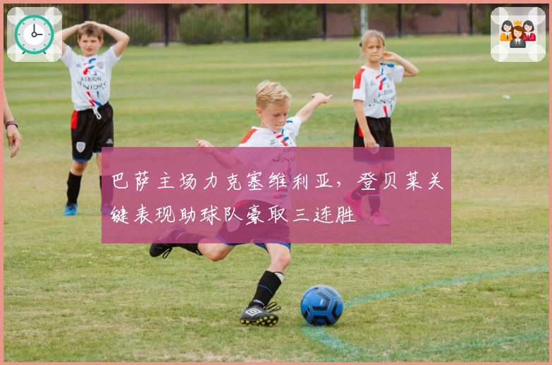 巴萨主场力克塞维利亚，登贝莱关键表现助球队豪取三连胜