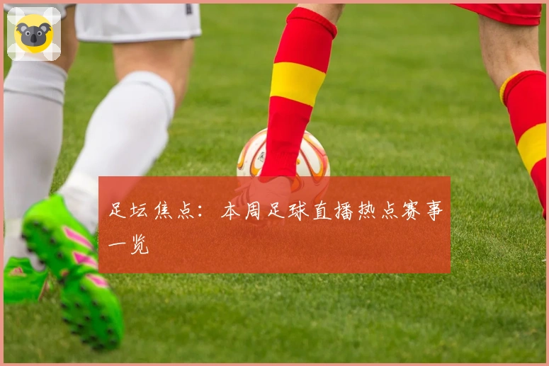 足坛焦点:本周足球直播热点赛事一览