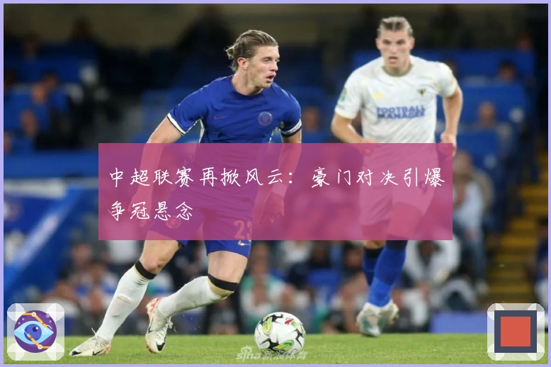 中超联赛再掀风云：豪门对决引爆争冠悬念