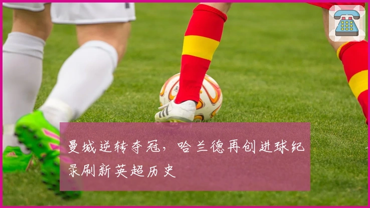 曼城逆转夺冠，哈兰德再创进球纪录刷新英超历史