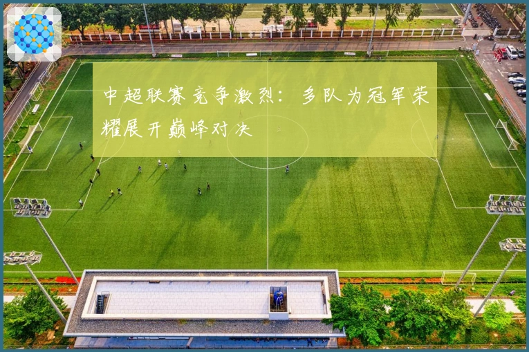 中超联赛竞争激烈：多队为冠军荣耀展开巅峰对决