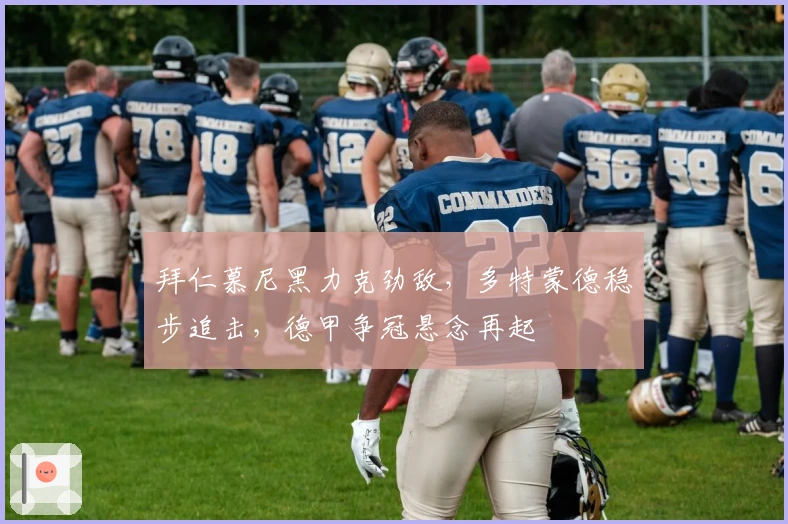 拜仁慕尼黑力克劲敌,多特蒙德稳步追击,德甲争冠悬念再起