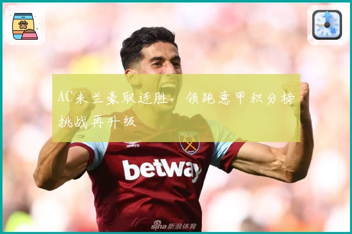 AC米兰豪取连胜，领跑意甲积分榜挑战再升级