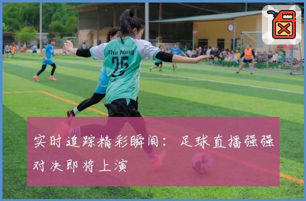 实时追踪精彩瞬间：足球直播强强对决即将上演