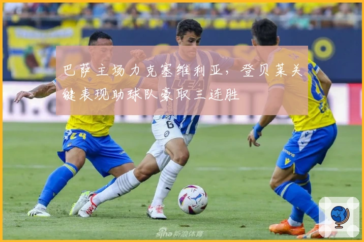 巴萨主场力克塞维利亚，登贝莱关键表现助球队豪取三连胜