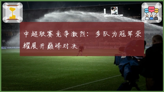 中超联赛竞争激烈:多队为冠军荣耀展开巅峰对决