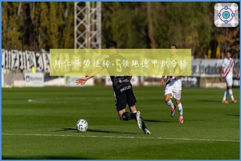 拜仁强势逆转，领跑德甲积分榜